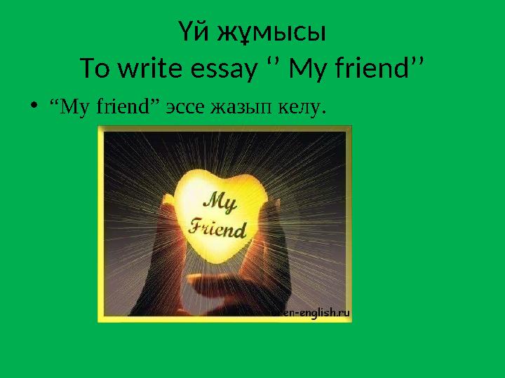 Үй жұмысы To write essay ‘’ My friend’’ • “ My friend ” эссе жазып келу.