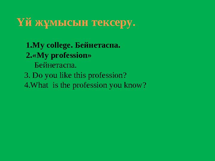 Үй жұмысын тексеру. 1. My college . Бейнетаспа. 2.« My profession » Бейнетаспа. 3. Do you like this professi
