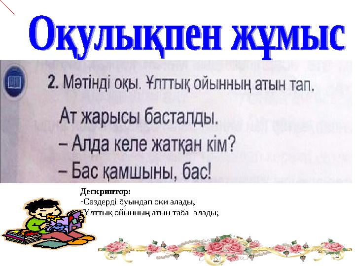 Дескриптор: - Сөздерді буындап оқи алады; - Ұлттық ойынның атын таба алады;