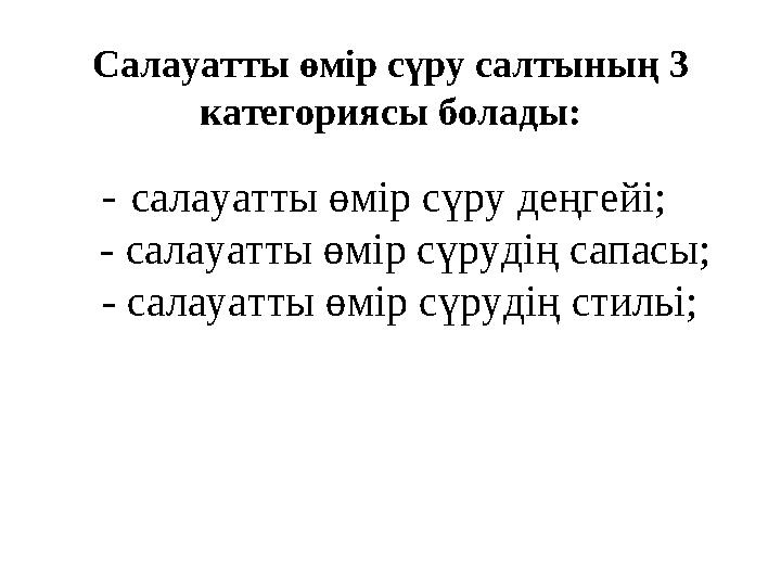 Салауатты өмір сүру салтының 3 категориясы болады: - салауатты өмір сүру деңгейі; - салауатты өмір сүрудің сапасы;