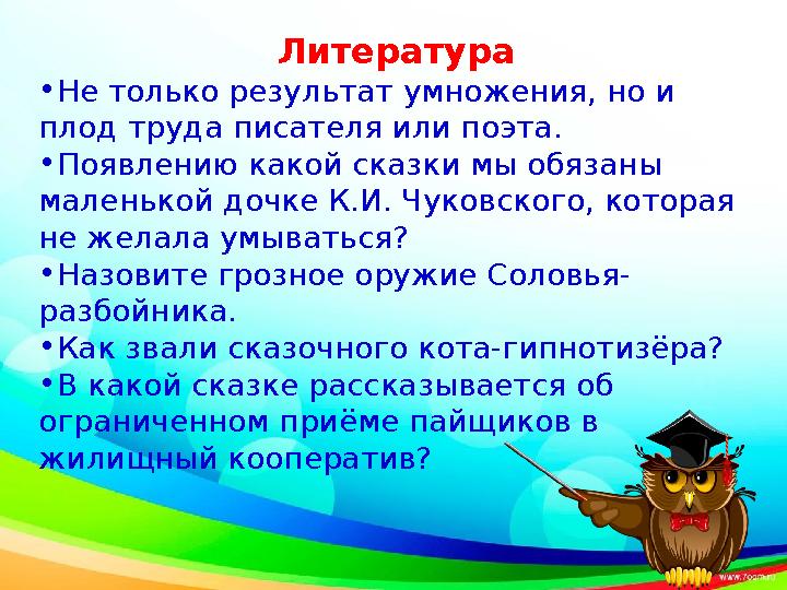 Литература • Не только результат умножения, но и плод труда писателя или поэта. • Появлению какой сказки мы обязаны маленькой