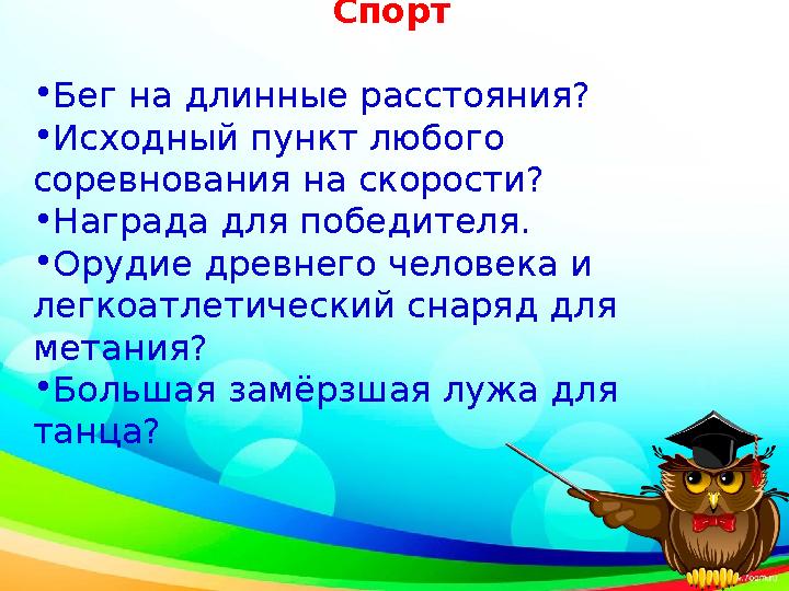 Спорт • Бег на длинные расстояния? • Исходный пункт любого соревнования на скорости? • Награда для победителя. • Орудие древ