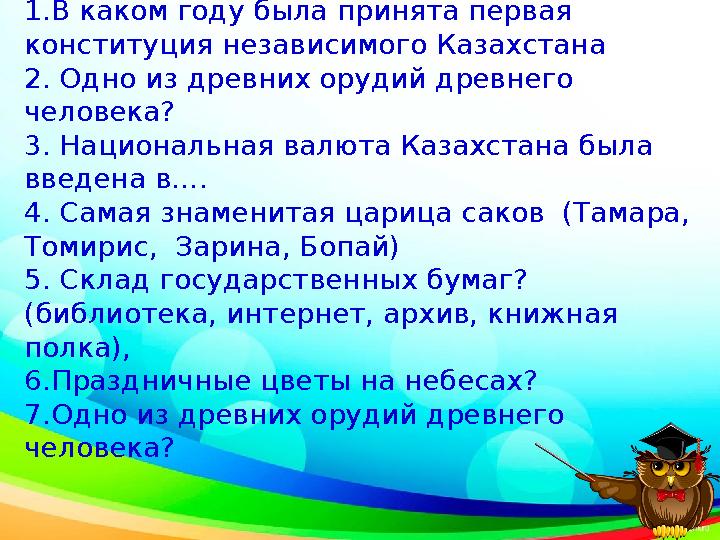 История 1. В каком году была принята первая конституция независимого Казахстана 2. Одно из древних орудий древнего человека?