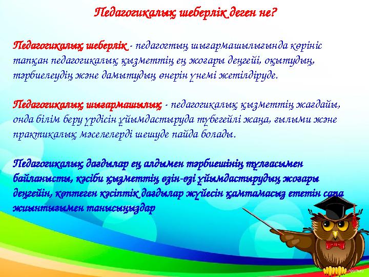 Педагогикалық шеберлік деген не? Педагогикалық шеберлік - педагогтың шығармашылығында көрініс тапқан педагогикалық қызметтің