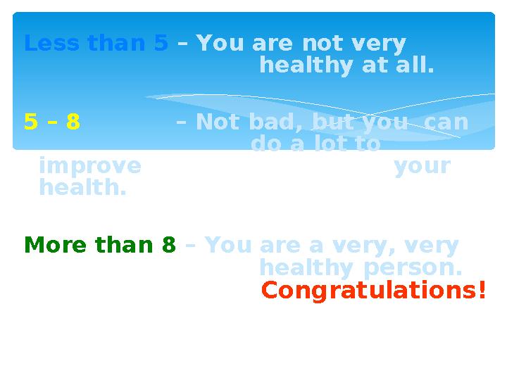 Less than 5 – You are not very healthy at all. 5 – 8 – Not bad, but you can