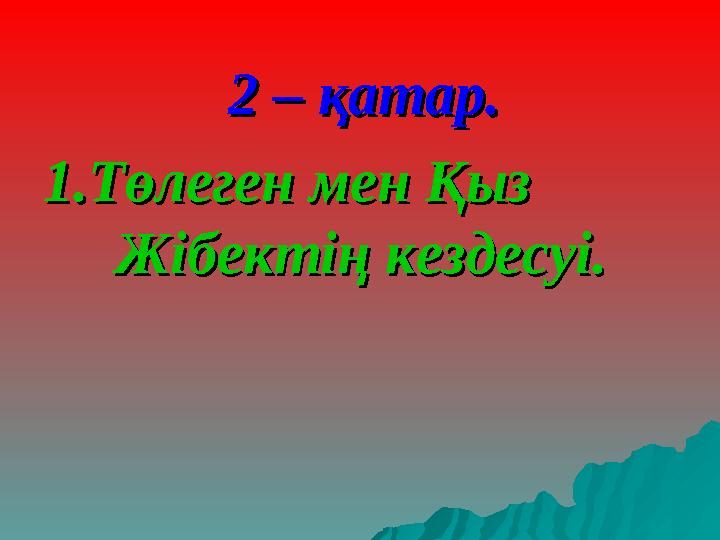 2 – қатар.2 – қатар. 1.Төлеген мен Қыз 1.Төлеген мен Қыз Жібектің кездесуі.Жібектің кездесуі.