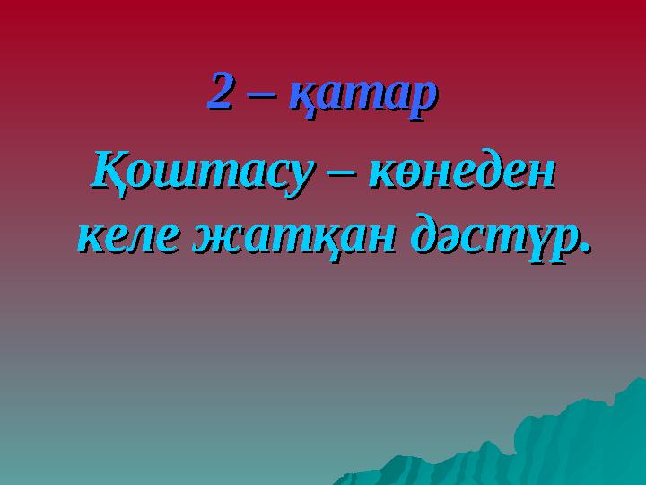 2 – қатар2 – қатар Қоштасу – көнеден Қоштасу – көнеден келе жатқан дәстүр.келе жатқан дәстүр.