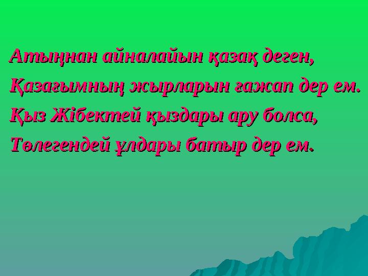 Атыңнан айналайын қазақ деген,Атыңнан айналайын қазақ деген, Қазағымның жырларын ғажап дер ем.Қазағымның жырларын ғажап дер ем.