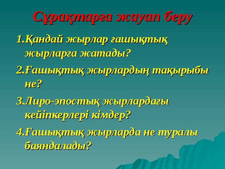 Сұрақтарға жауап беруСұрақтарға жауап беру 1.Қандай жырлар ғашықтық 1.Қандай жырлар ғашықтық жырларға жатады?жырларға жатады? 2