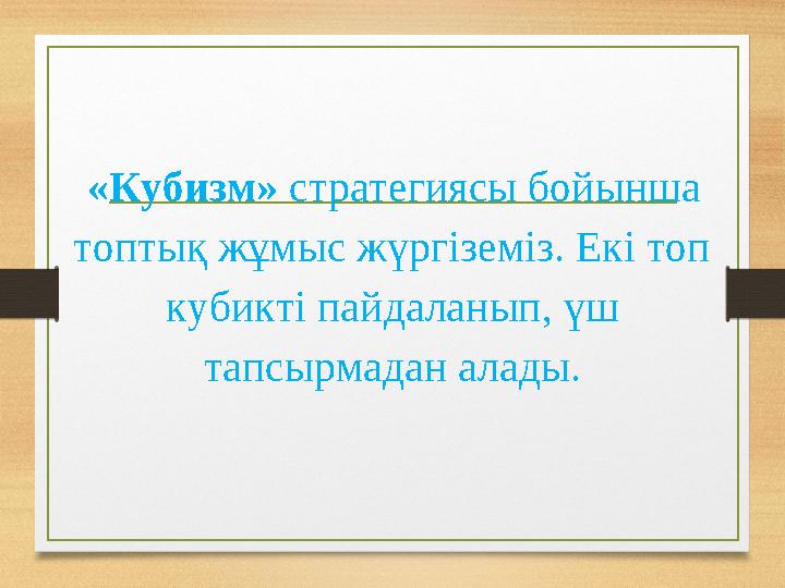 «Кубизм» стратегиясы бойынша топтық жұмыс жүргіземіз. Екі топ кубикті пайдаланып, үш тапсырмадан алады.