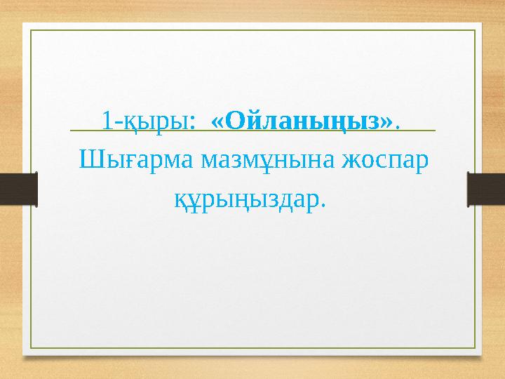 1-қыры: «Ойланыңыз» . Шығарма мазмұнына жоспар құрыңыздар.