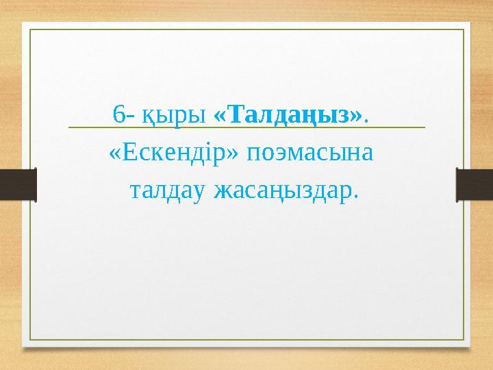 6- қыры «Талдаңыз» . «Ескендір» поэмасына талдау жасаңыздар.