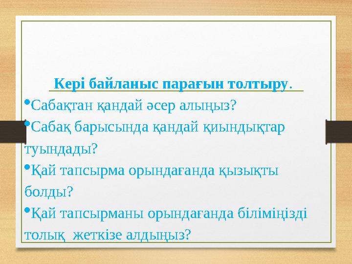 Кері байланыс парағын толтыру .  Сабақтан қандай әсер алыңыз?  Сабақ барысында қандай қиындықтар туындады?  Қай тапсырма оры