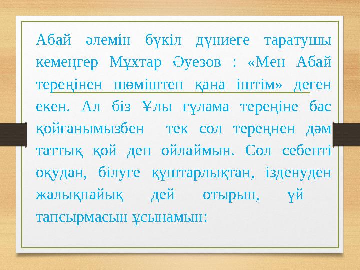 Абай әлемін бүкіл дүниеге таратушы кемеңгер Мұхтар Әуезов : «Мен Абай тереңінен шөміштеп қана іштім» деген екен.