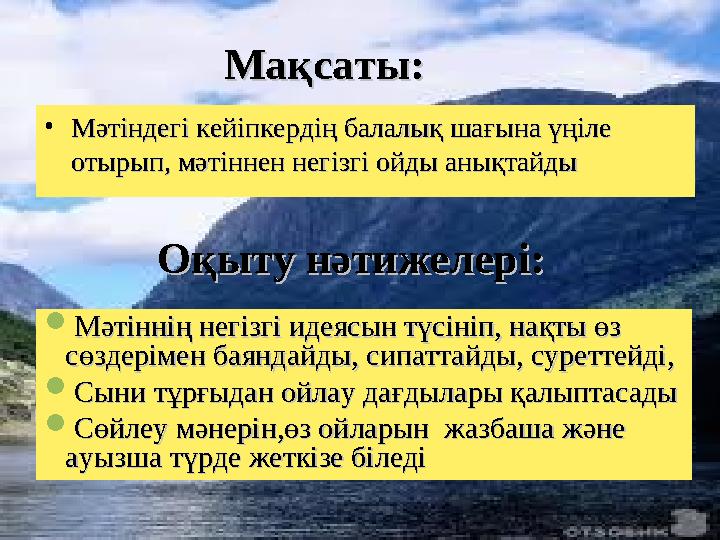 Мақсаты:Мақсаты: • Мәтіндегі кейіпкердің балалық шағына үңіле Мәтіндегі кейіпкердің балалық шағына үңіле отырып, мәтіннен негіз