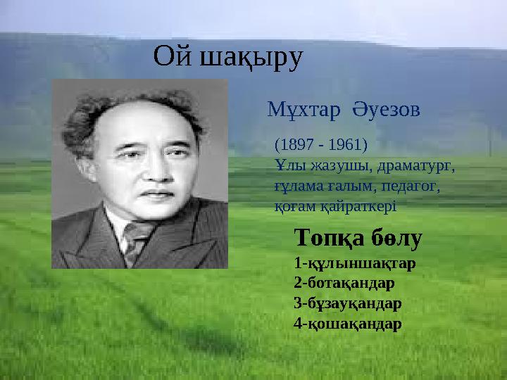 Ой шақыру Мұхтар Әуезов (1897 - 1961) Ұлы жазушы, драматург, ғұлама ғалым, педагог, қоғам қайраткері Топқа бөлу 1-құлыншақтар