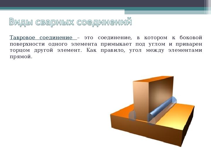 Тавровое соединение – это соединение, в котором к боковой поверхности одного элемента примыкает под углом и прив