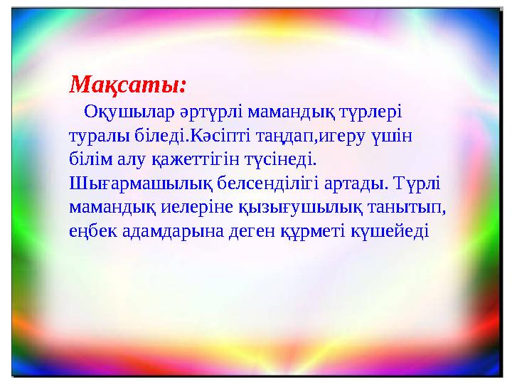 Мақсаты: О қушылар әртүрлі мамандық түрлері туралы біледі.Кәсіпті таңдап,игеру үшін білім алу қажеттігін түсінеді. Шығ