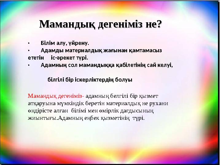 Мамандық дегеніміз не?Мамандық дегеніміз не? · Білім алу, үйрену. · Адамды материалдық жағынан қ