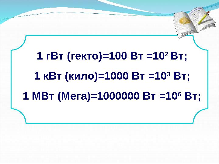 1 гВт (гекто) = 100 Вт = 10 2 Вт; 1 кВт (кило) = 1000 Вт = 10 3 Вт; 1 МВт (Мега) = 1000000 Вт = 10 6 Вт;