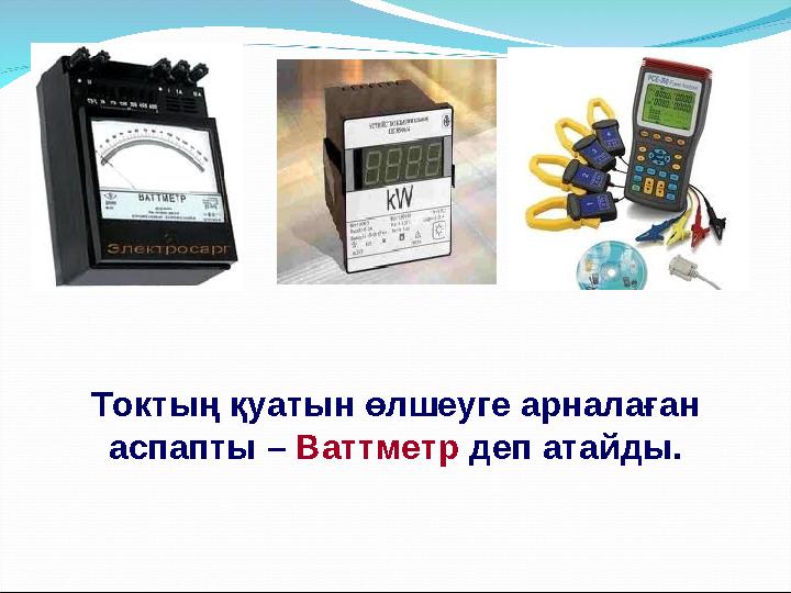 Токтың қуатын өлшеуге арналаған аспапты – Ваттметр деп атайды.