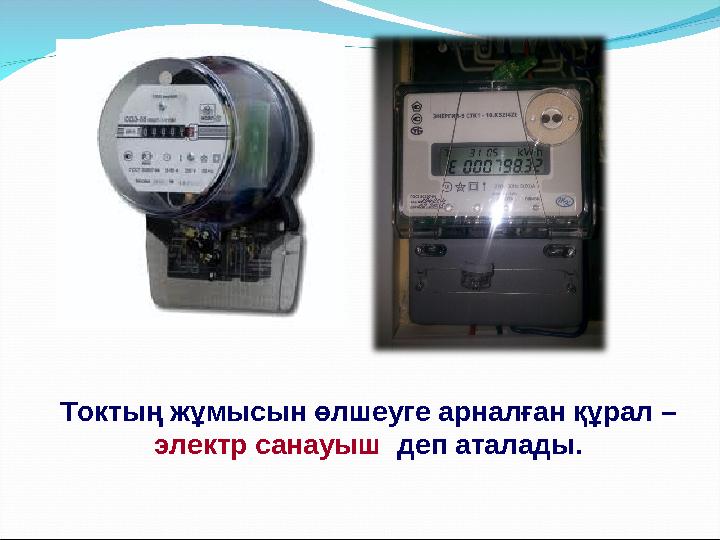 Токтың жұмысын өлшеуге арналған құрал – электр санауыш деп аталады.