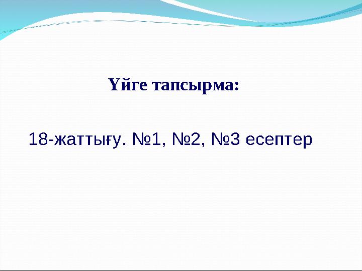 Үйге тапсырма: 18-жаттығу. №1, №2, №3 есептер