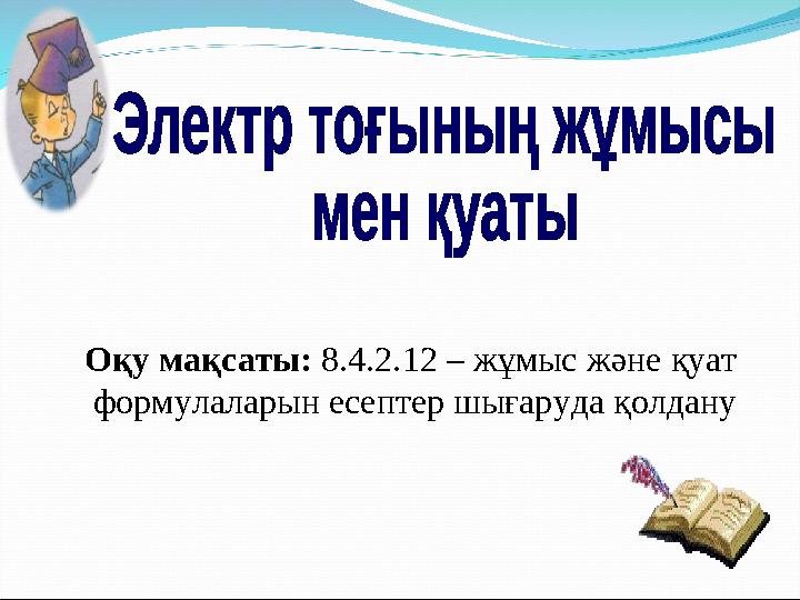 Оқу мақсаты: 8.4.2.12 – жұмыс және қуат формулаларын есептер шығаруда қолдану