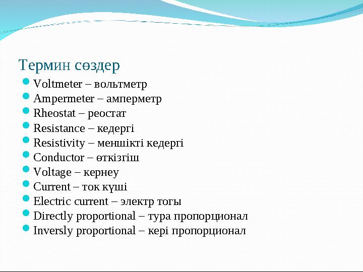 Термин сөздер  Voltmeter – вольтметр  Ampermeter – амперметр  Rheost a t – реостат  Resist ance – кедергі  Resistivity – м