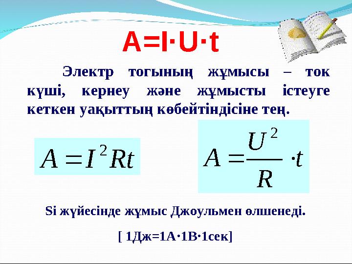 A=I·U·t Электр тогының жұмысы – ток күші, кернеу және жұмысты істеуге кеткен уақыттың көбейтіндісіне тең. Si жүйесінд