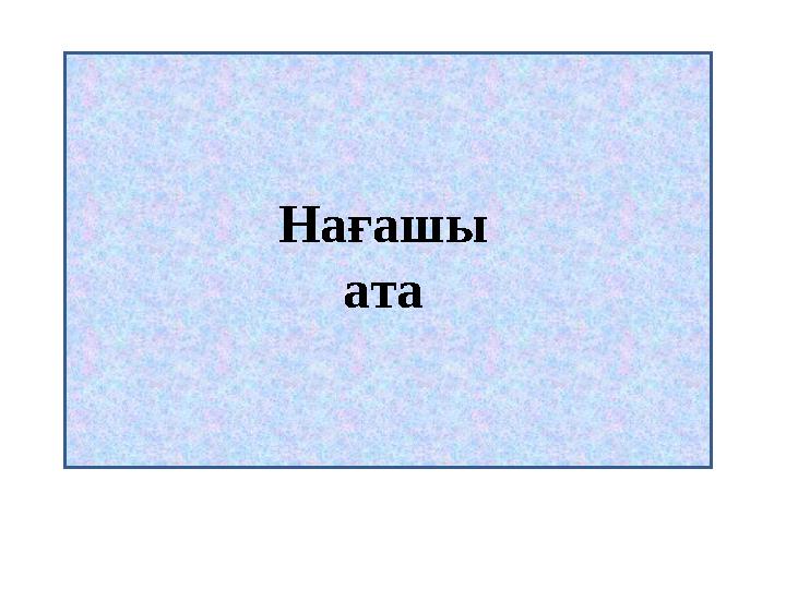 1.Анаңның әкесі саған кім болады? Нағашы ата