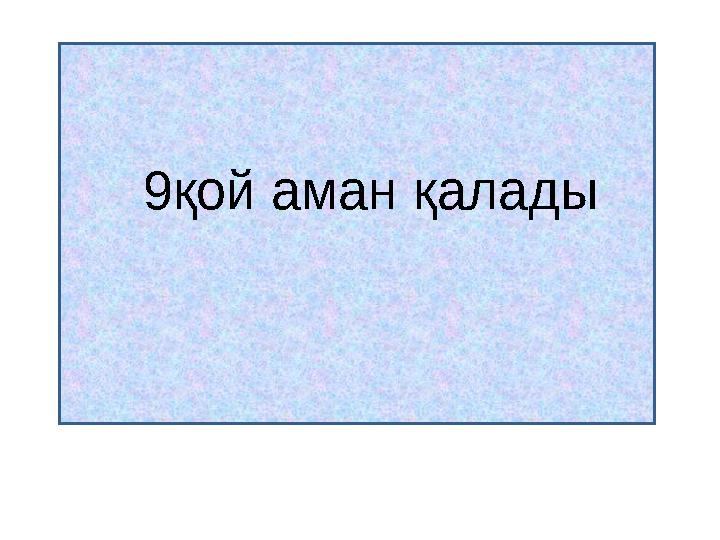 2.Бір адамның 10 қойы болады. Тоғызының басқасының бәрі қырылып қалды. Сонда барлығы қанша қой қалды? 9қой аман қалады