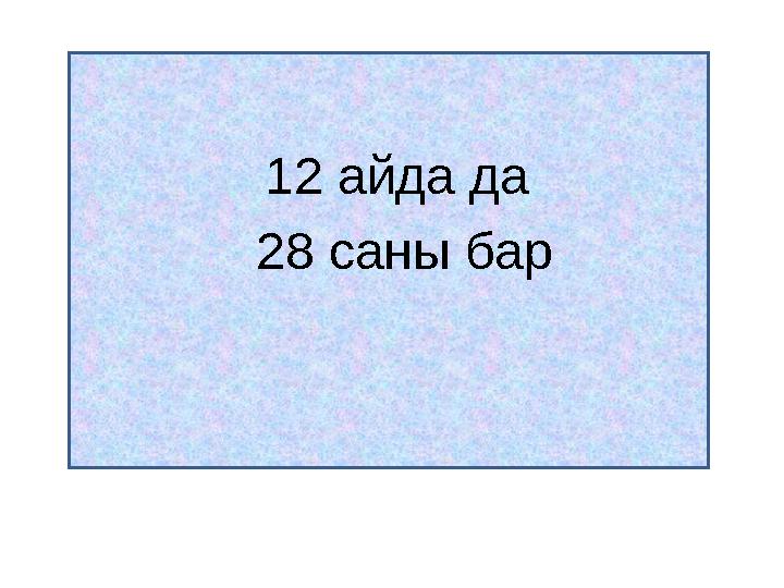 Көбінесе ай 30 не 31 сан ы мен аяқталады. Ал қай айда 28 деген сан бар? 12 айда да 28 саны бар