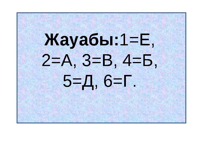 Жауабы: 1=Е, 2=А, 3=В, 4=Б, 5=Д, 6=Г.