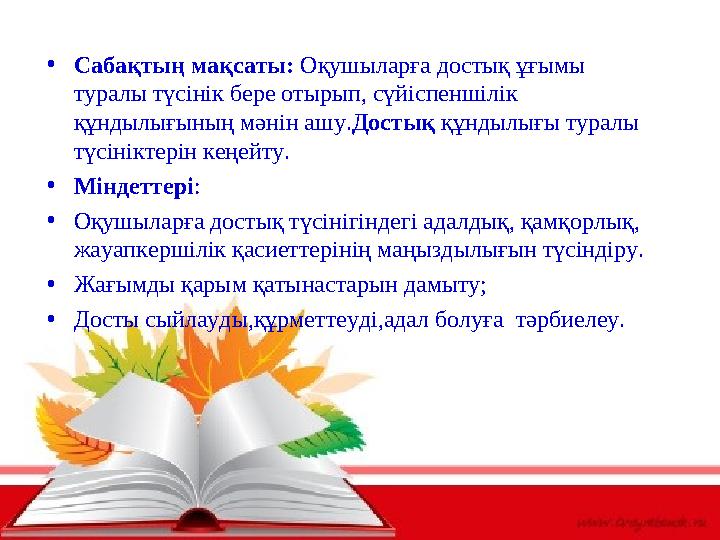 • Сабақтың мақсаты: Оқушыларға достық ұғымы туралы түсінік бере отырып, сүйіспеншілік құндылығының мәнін ашу. Достық құндылы