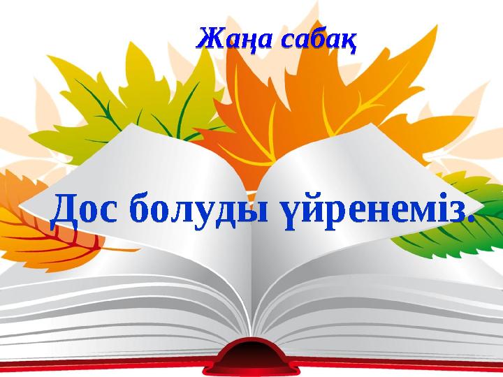 Жаңа сабақ Дос болуды үйренеміз.Жаңа сабақ Дос болуды үйренеміз.