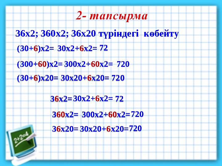 36х2; 360х2; 36х20 түріндегі көбейту (30+ 6 )х2 = 30х2+ 6 х2 = (300+ 60 )х2 = 300х2+ 60 х2 =72 720 (30+ 6 )х20 = 30х20+ 6 х20 =