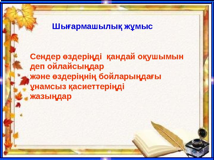 Шығармашылық жұмыс Сендер өздеріңді қандай оқушымын деп ойлайсыңдар және өздеріңнің бойларыңдағы ұнамсыз қасиеттеріңді жа