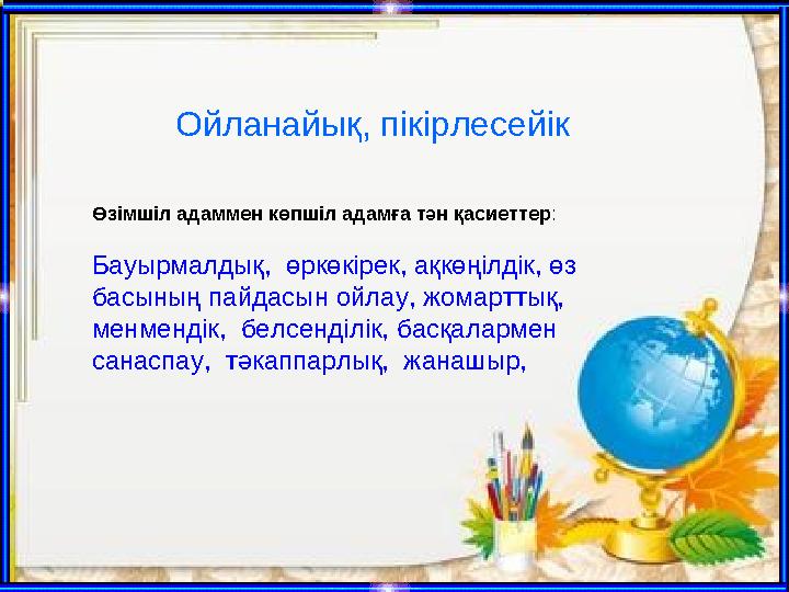 Ойланайық, пікірлесейік Өзімшіл адаммен көпшіл адамға тән қасиеттер : Бауырмалдық, өркөкірек, ақкөңілдік, өз басының пайдас