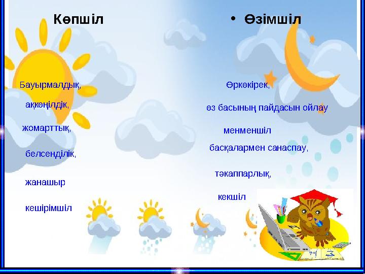 Көпшіл • Өзімшіл Бауырмалдық, Өркөкірек, ақкөңілдік, жомарттық, белсенділік, жанашыр өз басының пайдасын ойлау менме