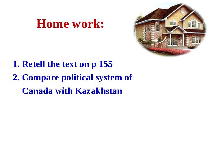 Home work: 1. Retell the text on p 155 2. Compare political system of Canada with Kazakhstan