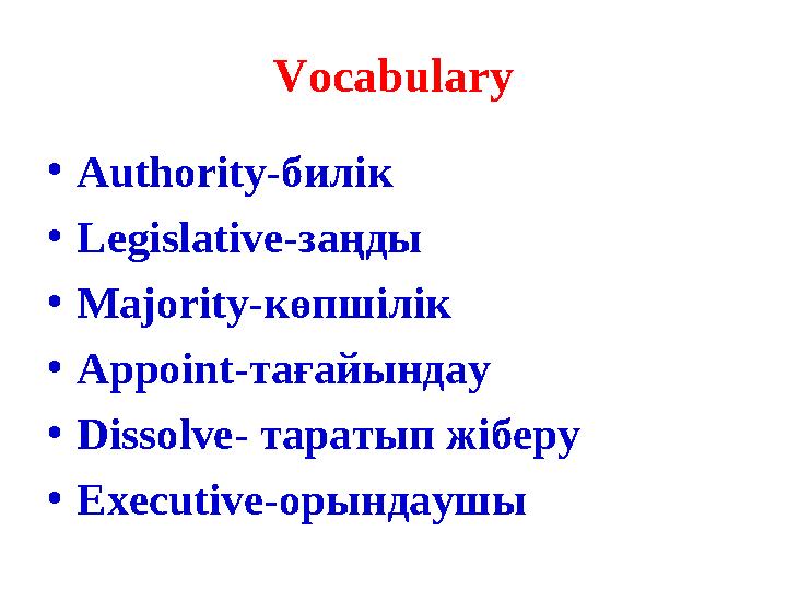 Vocabulary • Authority- билік • Legislative- заңды • Majority- көпшілік • Appoint- тағайындау • Dissolve- таратып жіберу • Exec