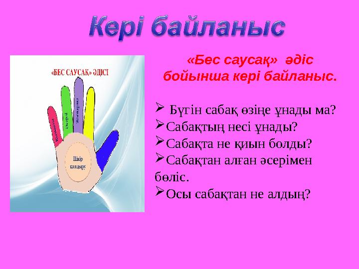 «Бес саусақ» әдіс бойынша кері байланыс.  Бүгін сабақ өзіңе ұнады ма?  Сабақтың несі ұнады?  Сабақта не қиын болды? 
