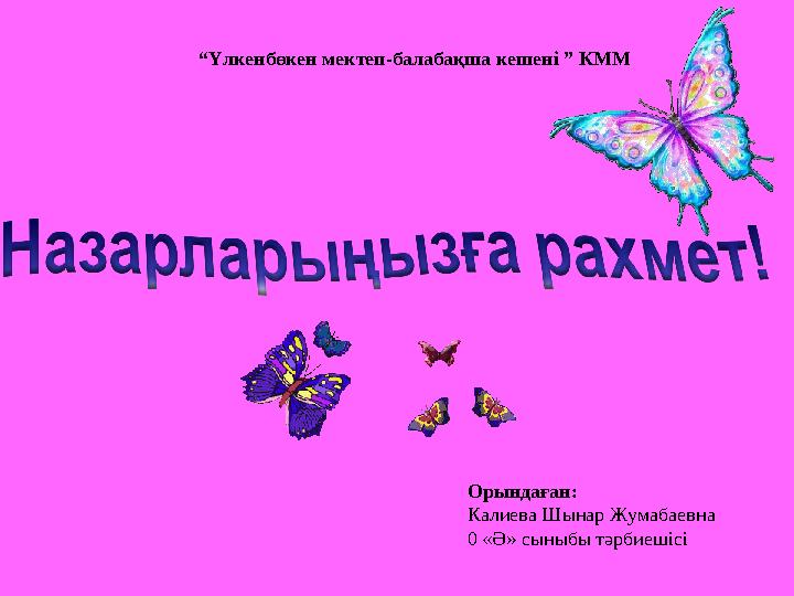Орында ған: Калиева Шынар Жумабаевна 0 «Ә» сыныбы тәрбиешісі“ Үлкенбөкен мектеп-балабақша кешені ” КММ