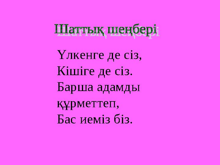 Үлкенге де сіз, Кішіге де сіз. Барша адамды құрметтеп, Бас иеміз біз.