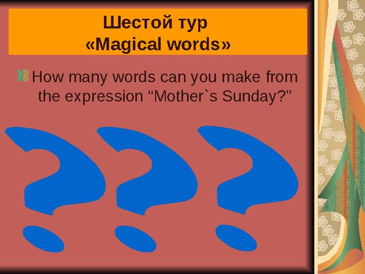 How many words can you make from the expression “Mother`s Sunday?” Шестой тур « Magical words »