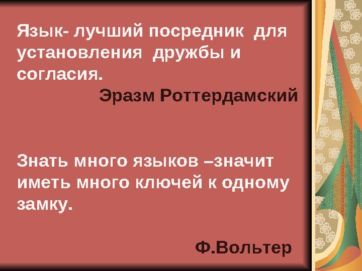 Язык- лучший посредник для установления дружбы и согласия. Эразм Роттердамский Знать много языков –значит иметь много кл