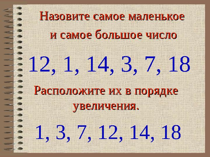 Назовите самое маленькое Назовите самое маленькое и самое большое числои самое большое число 12, 1, 14, 3, 7, 18 Расположите их