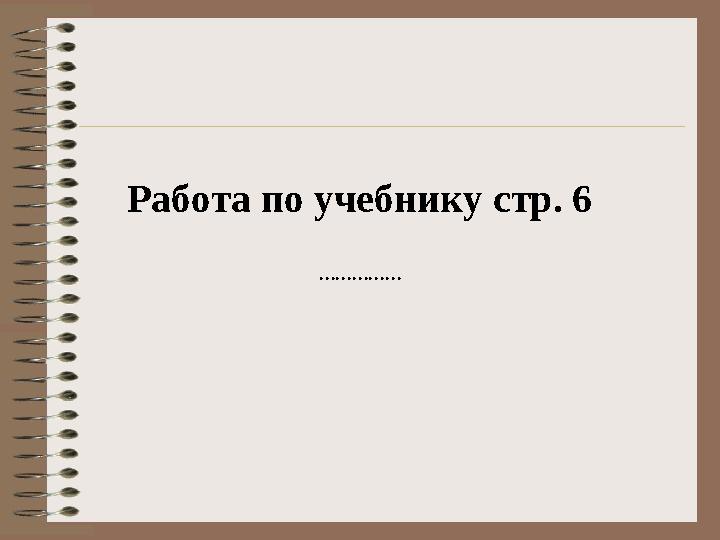 Работа по учебнику стр. 6 ……………