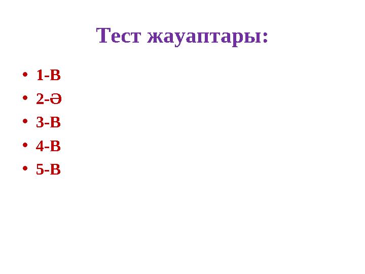 Тест жауаптары: • 1-В • 2-Ә • 3-В • 4-В • 5-В